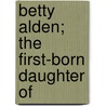 Betty Alden; The First-Born Daughter Of by Jane Goodwin Austin