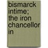 Bismarck Intime; The Iron Chancellor In