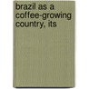 Brazil As A Coffee-Growing Country, Its by G.A. Cr�Well
