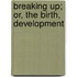 Breaking Up; Or, The Birth, Development