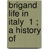 Brigand Life In Italy  1 ; A History Of