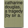 Catharine Douglas, A Tragedy [By Sir A. door Sir Arthur Helps