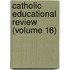 Catholic Educational Review (Volume 16)