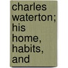 Charles Waterton; His Home, Habits, And by Richard Hobson