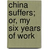 China Suffers; Or, My Six Years Of Work door Ernest M. Wampler