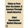 China To Peru Over The Andes; A Journey by Ethel Gwendoline Vincent