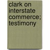 Clark On Interstate Commerce; Testimony door Edgar Erastus Clark