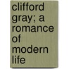 Clifford Gray; A Romance Of Modern Life by William Money Hardinge