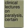 Clinical Lectures On Paralysis, Certain by Robert Bentley Todd