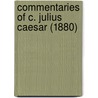 Commentaries Of C. Julius Caesar (1880) by Julius Caesar