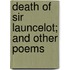 Death Of Sir Launcelot; And Other Poems