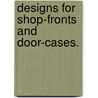 Designs for shop-fronts and door-cases. door See Notes Multiple Contributors See Notes