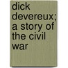Dick Devereux; A Story Of The Civil War by David Tod Gilliam