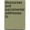 Discourses And Sacramental Addresses To by David Bristow Baker