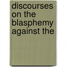 Discourses On The Blasphemy Against The by William Orme