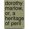 Dorothy Marlow, Or, A Heritage Of Peril door Arthur Williams Marchmont