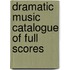 Dramatic Music Catalogue of Full Scores