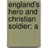 England's Hero And Christian Soldier; A