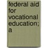 Federal Aid For Vocational Education; A