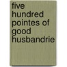 Five Hundred Pointes Of Good Husbandrie by Thomas Tusser