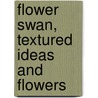 Flower Swan, Textured Ideas And Flowers door Pat Ashby