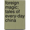 Foreign Magic; Tales Of Every-Day China by Jean Carter Cochran