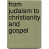 From Judaism To Christianity And Gospel door Fred Carnes Gilbert
