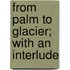 From Palm To Glacier; With An Interlude