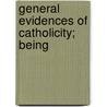 General Evidences Of Catholicity; Being by Martin John Spalding