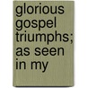 Glorious Gospel Triumphs; As Seen In My door John Watsford