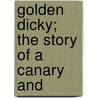 Golden Dicky; The Story Of A Canary And door Marshall Saunders