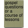 Gospel Questions Or A Course Of Lessons door John Robertson