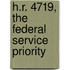 H.R. 4719, The Federal Service Priority