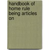 Handbook Of Home Rule Being Articles On by Viscount James Bryce Bryce