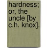 Hardness; Or, The Uncle [By C.H. Knox]. door Charles Henry Knox