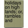 Holidays On High Lands; Or, Rambles And by Hugh Macmillan