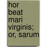 Hor   Beat   Mari   Virginis; Or, Sarum door Edgar Hoskins
