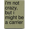 I'm Not Crazy, But I Might Be a Carrier door Charles Marshall