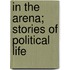 In The Arena; Stories Of Political Life