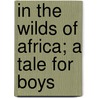 In The Wilds Of Africa; A Tale For Boys door William Henry Kingston