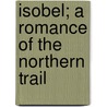 Isobel; A Romance Of The Northern Trail door James Oliver Curwood