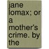 Jane Lomax; Or A Mother's Crime. By The