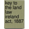 Key To The Land Law  Ireland  Act, 1887 door Timothy Michael Healy