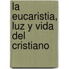 La Eucaristia, Luz y Vida del Cristiano by Carlos Ignacio Gonzalez