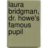 Laura Bridgman, Dr. Howe's Famous Pupil by Maud Howe Elliott