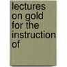 Lectures On Gold For The Instruction Of by Joseph Beete Jukes