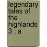 Legendary Tales Of The Highlands  3 ; A by Sir Thomas Dick Lauder