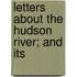 Letters About The Hudson River; And Its