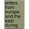 Letters From Europe And The East During by William E. Kendall