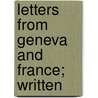 Letters From Geneva And France; Written by Francis Kinloch